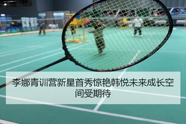 李娜青训营新星首秀惊艳韩悦未来成长空间受期待